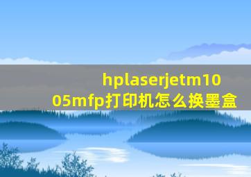 hplaserjetm1005mfp打印机怎么换墨盒