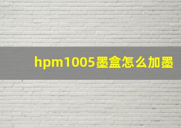 hpm1005墨盒怎么加墨