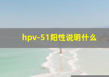 hpv-51阳性说明什么