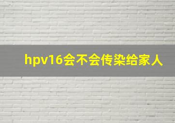 hpv16会不会传染给家人