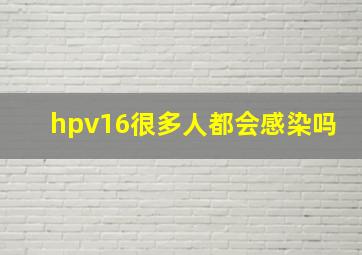 hpv16很多人都会感染吗