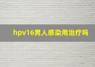 hpv16男人感染用治疗吗