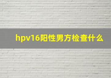 hpv16阳性男方检查什么