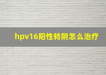 hpv16阳性转阴怎么治疗