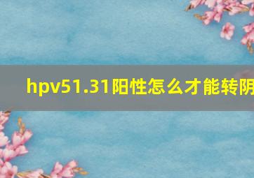 hpv51.31阳性怎么才能转阴