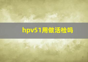 hpv51用做活检吗