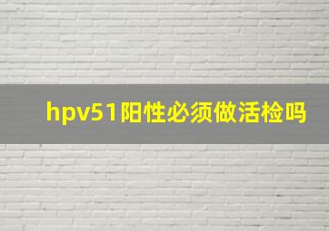 hpv51阳性必须做活检吗