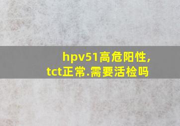 hpv51高危阳性,tct正常.需要活检吗