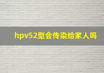 hpv52型会传染给家人吗