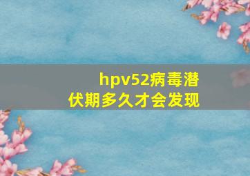 hpv52病毒潜伏期多久才会发现