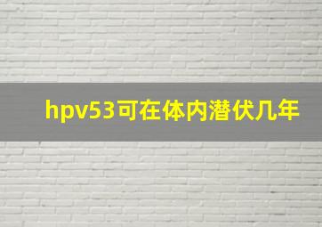 hpv53可在体内潜伏几年