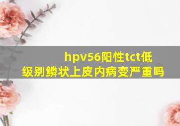 hpv56阳性tct低级别鳞状上皮内病变严重吗