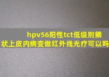 hpv56阳性tct低级别鳞状上皮内病变做红外线光疗可以吗