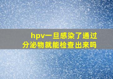 hpv一旦感染了通过分泌物就能检查出来吗