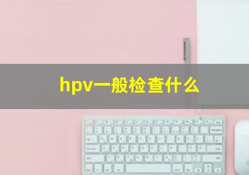 hpv一般检查什么