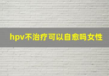 hpv不治疗可以自愈吗女性