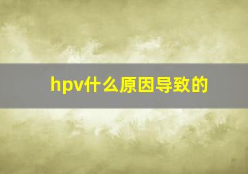 hpv什么原因导致的