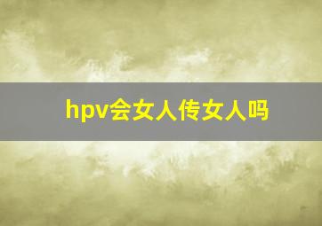 hpv会女人传女人吗