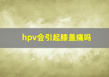 hpv会引起膝盖痛吗