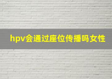 hpv会通过座位传播吗女性