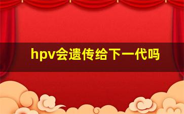 hpv会遗传给下一代吗