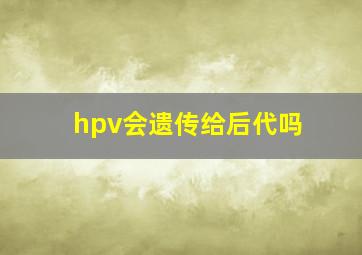 hpv会遗传给后代吗