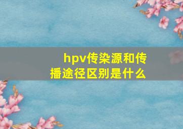 hpv传染源和传播途径区别是什么