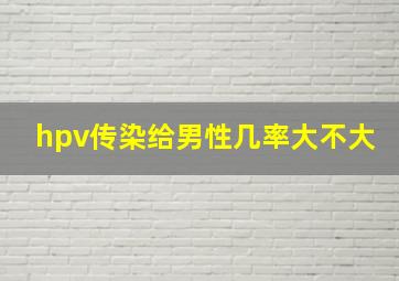 hpv传染给男性几率大不大