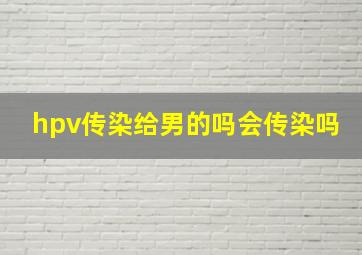 hpv传染给男的吗会传染吗