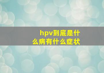 hpv到底是什么病有什么症状