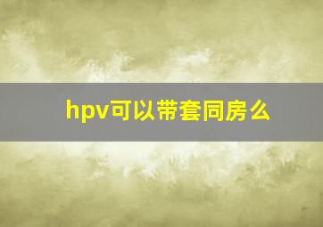 hpv可以带套同房么