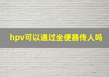 hpv可以通过坐便器传人吗