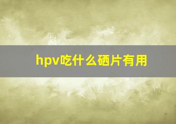 hpv吃什么硒片有用