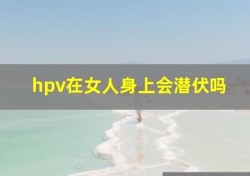 hpv在女人身上会潜伏吗