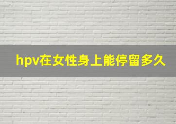 hpv在女性身上能停留多久