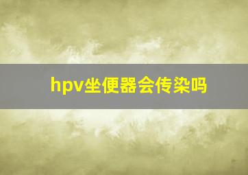 hpv坐便器会传染吗