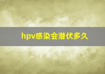 hpv感染会潜伏多久