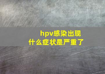 hpv感染出现什么症状是严重了