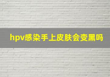 hpv感染手上皮肤会变黑吗