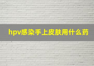 hpv感染手上皮肤用什么药