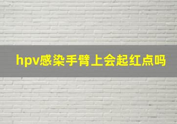 hpv感染手臂上会起红点吗