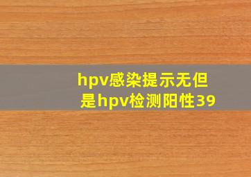 hpv感染提示无但是hpv检测阳性39