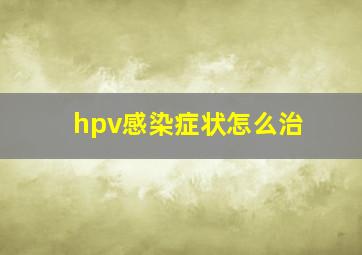 hpv感染症状怎么治