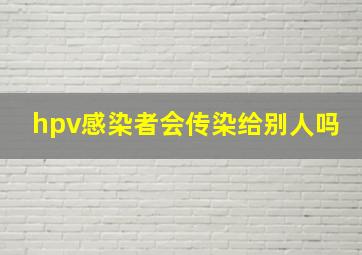 hpv感染者会传染给别人吗