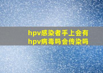 hpv感染者手上会有hpv病毒吗会传染吗