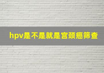 hpv是不是就是宫颈癌筛查