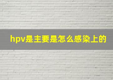 hpv是主要是怎么感染上的