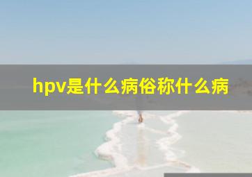 hpv是什么病俗称什么病