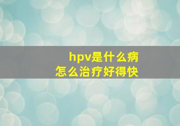 hpv是什么病怎么治疗好得快