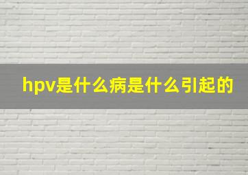 hpv是什么病是什么引起的